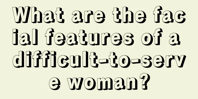 What are the facial features of a difficult-to-serve woman?