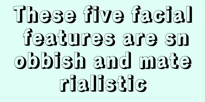 These five facial features are snobbish and materialistic