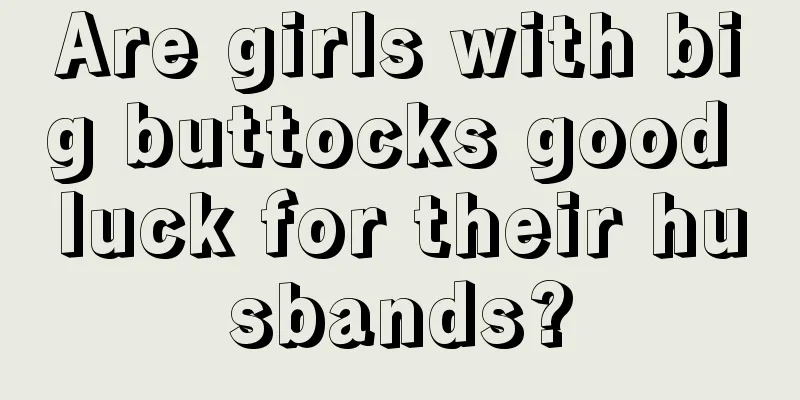 Are girls with big buttocks good luck for their husbands?