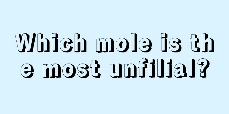Which mole is the most unfilial?