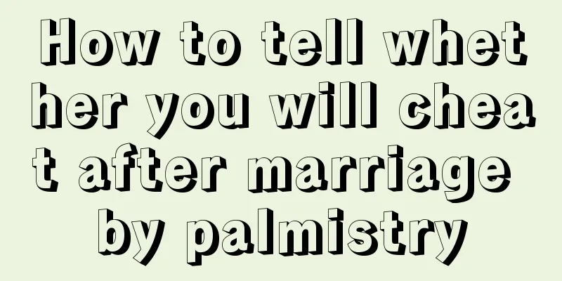 How to tell whether you will cheat after marriage by palmistry