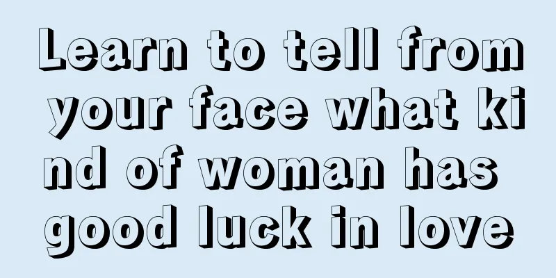 Learn to tell from your face what kind of woman has good luck in love