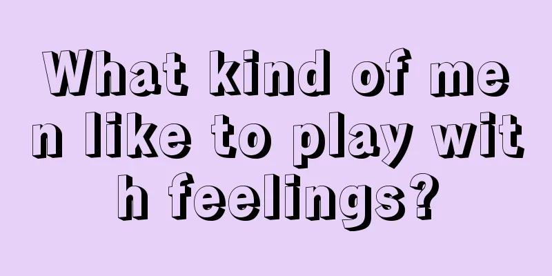 What kind of men like to play with feelings?