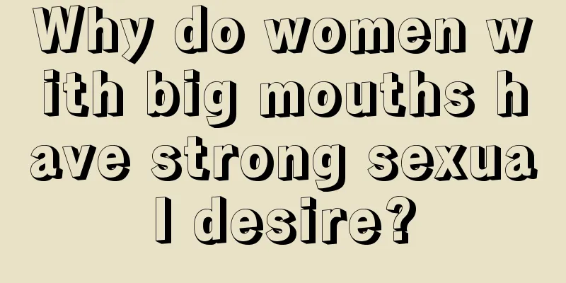 Why do women with big mouths have strong sexual desire?