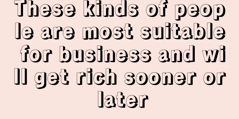 These kinds of people are most suitable for business and will get rich sooner or later