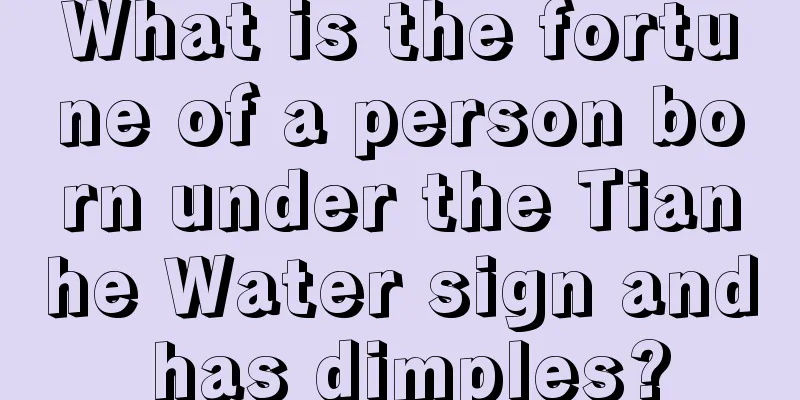 What is the fortune of a person born under the Tianhe Water sign and has dimples?