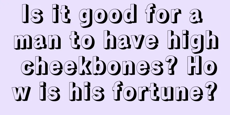 Is it good for a man to have high cheekbones? How is his fortune?