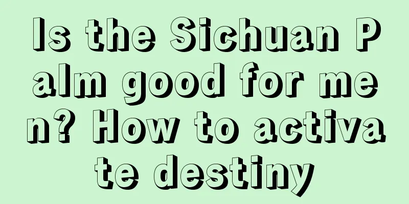 Is the Sichuan Palm good for men? How to activate destiny