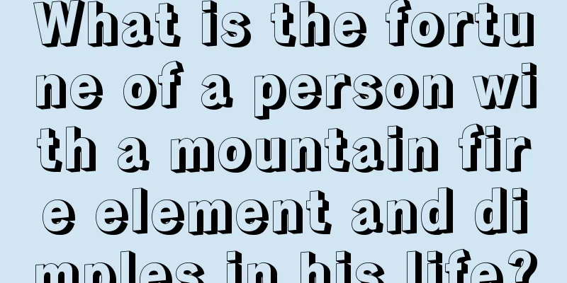 What is the fortune of a person with a mountain fire element and dimples in his life?