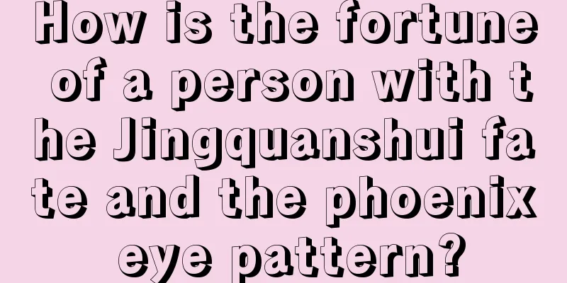 How is the fortune of a person with the Jingquanshui fate and the phoenix eye pattern?