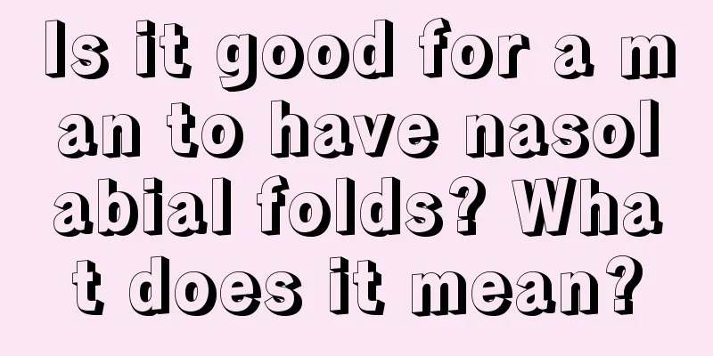 Is it good for a man to have nasolabial folds? What does it mean?