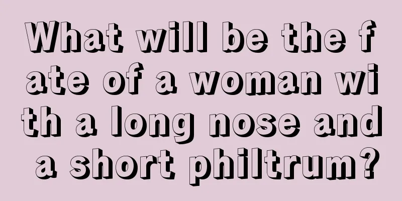 What will be the fate of a woman with a long nose and a short philtrum?