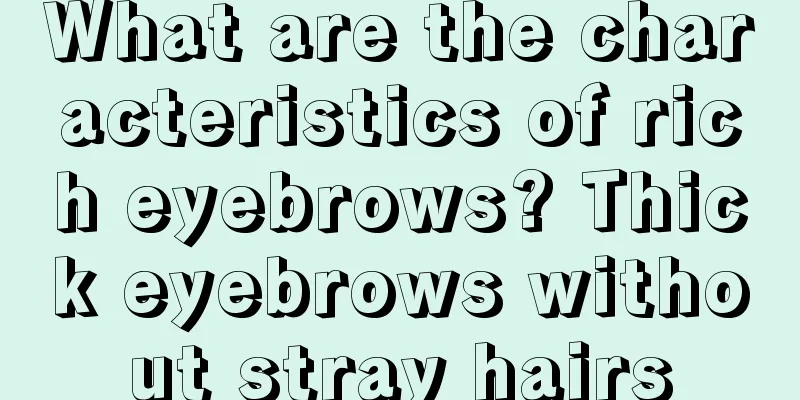 What are the characteristics of rich eyebrows? Thick eyebrows without stray hairs