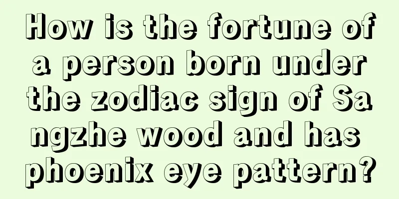How is the fortune of a person born under the zodiac sign of Sangzhe wood and has phoenix eye pattern?