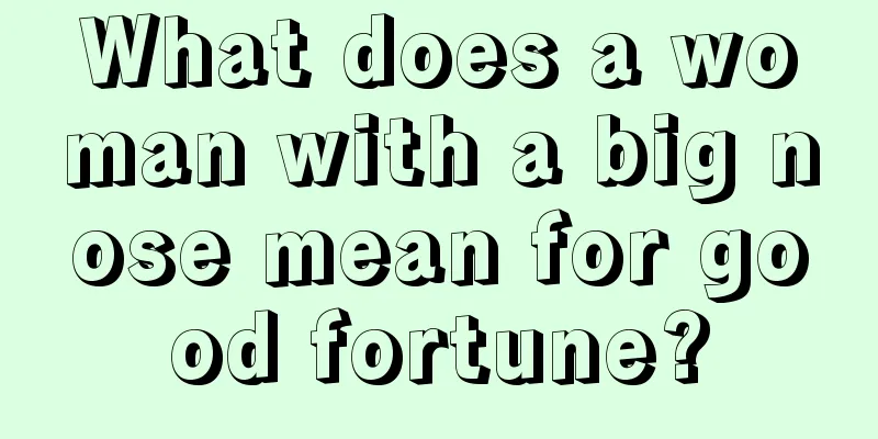 What does a woman with a big nose mean for good fortune?