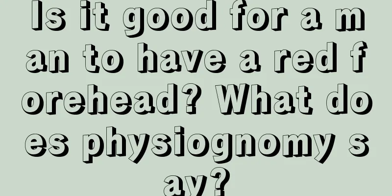 Is it good for a man to have a red forehead? What does physiognomy say?