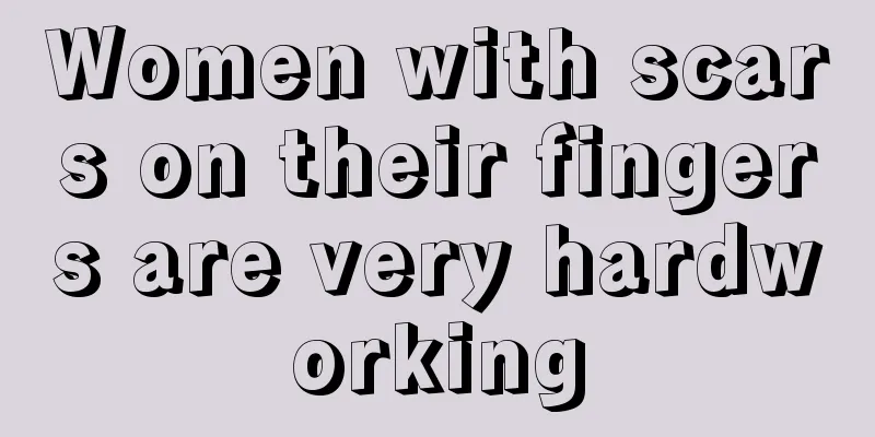 Women with scars on their fingers are very hardworking