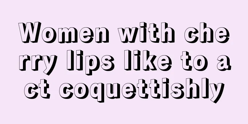 Women with cherry lips like to act coquettishly