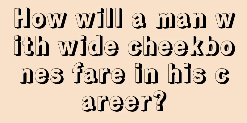 How will a man with wide cheekbones fare in his career?