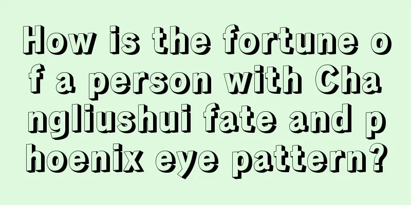 How is the fortune of a person with Changliushui fate and phoenix eye pattern?
