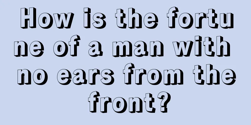 How is the fortune of a man with no ears from the front?