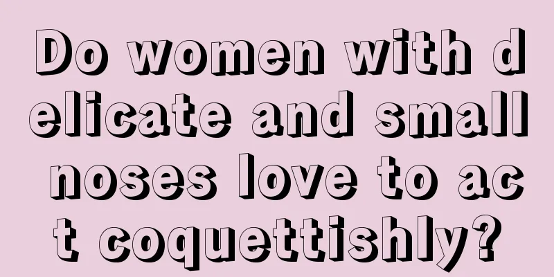 Do women with delicate and small noses love to act coquettishly?