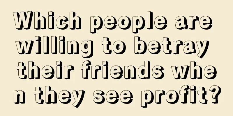 Which people are willing to betray their friends when they see profit?