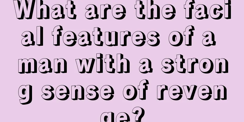 What are the facial features of a man with a strong sense of revenge?