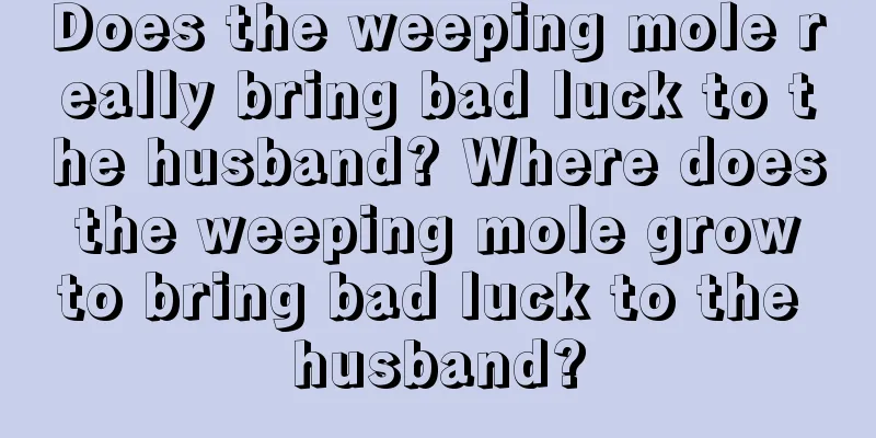 Does the weeping mole really bring bad luck to the husband? Where does the weeping mole grow to bring bad luck to the husband?