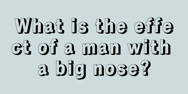 What is the effect of a man with a big nose?