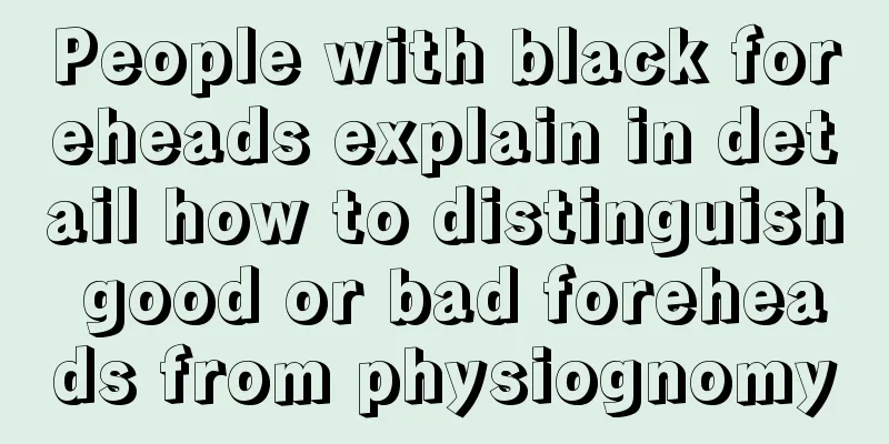 People with black foreheads explain in detail how to distinguish good or bad foreheads from physiognomy