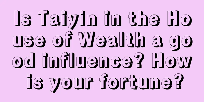 Is Taiyin in the House of Wealth a good influence? How is your fortune?