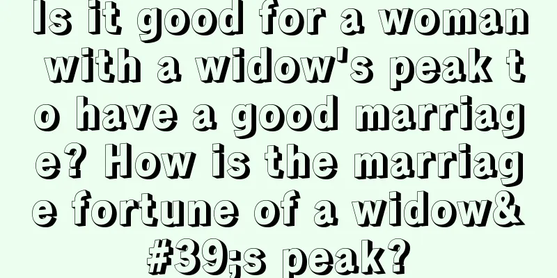 Is it good for a woman with a widow's peak to have a good marriage? How is the marriage fortune of a widow's peak?