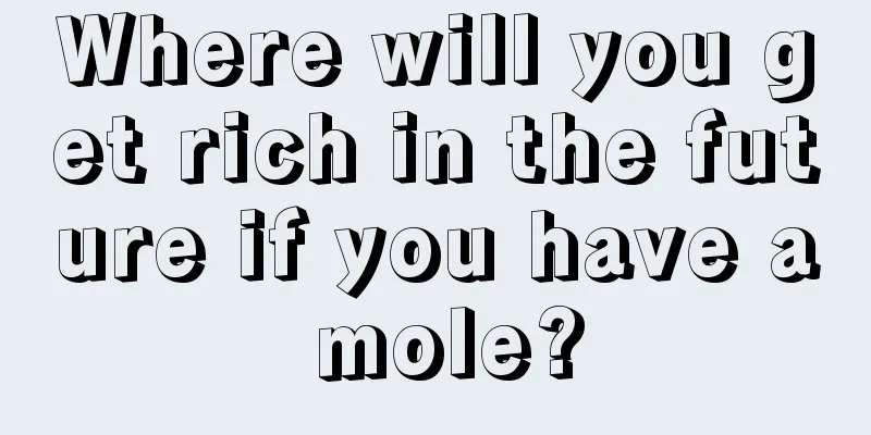 Where will you get rich in the future if you have a mole?