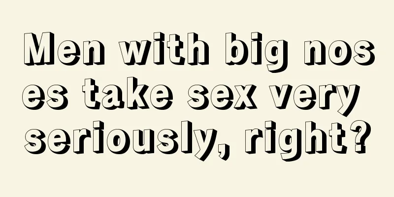 Men with big noses take sex very seriously, right?