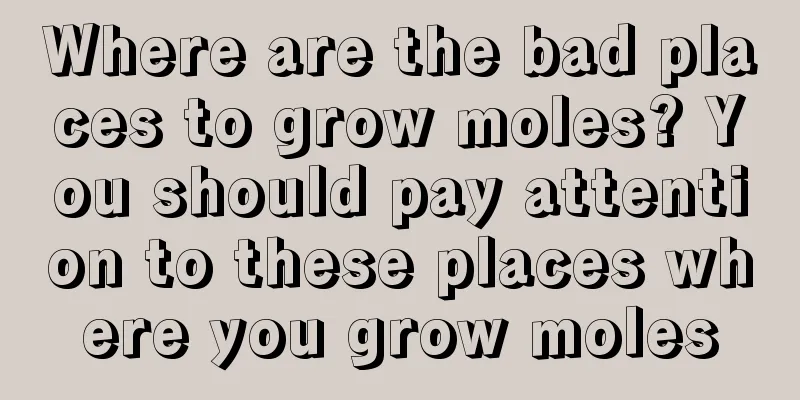 Where are the bad places to grow moles? You should pay attention to these places where you grow moles