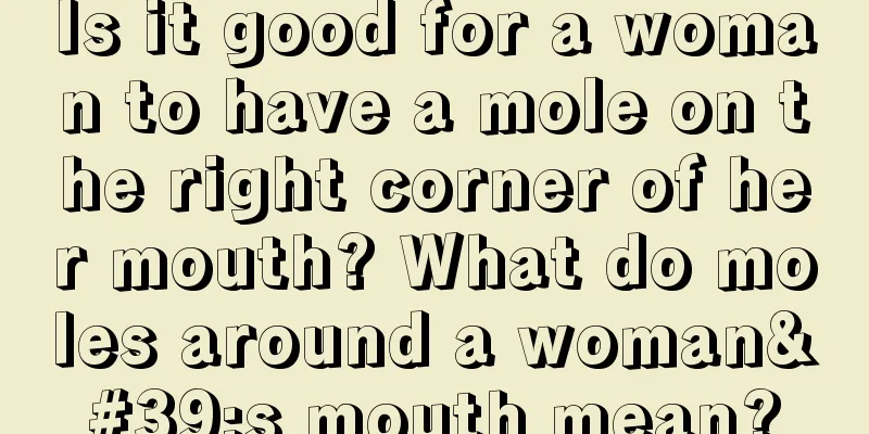 Is it good for a woman to have a mole on the right corner of her mouth? What do moles around a woman's mouth mean?