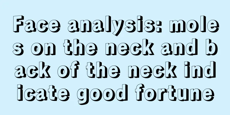 Face analysis: moles on the neck and back of the neck indicate good fortune