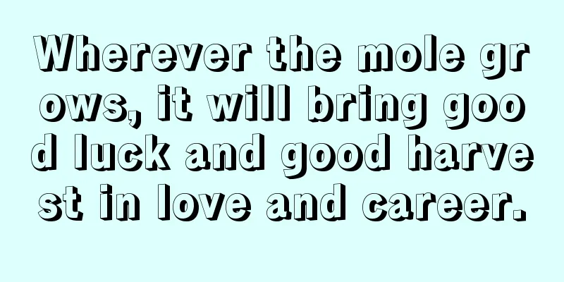 Wherever the mole grows, it will bring good luck and good harvest in love and career.