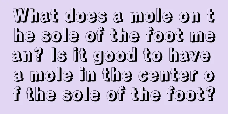 What does a mole on the sole of the foot mean? Is it good to have a mole in the center of the sole of the foot?