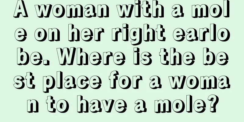 A woman with a mole on her right earlobe. Where is the best place for a woman to have a mole?