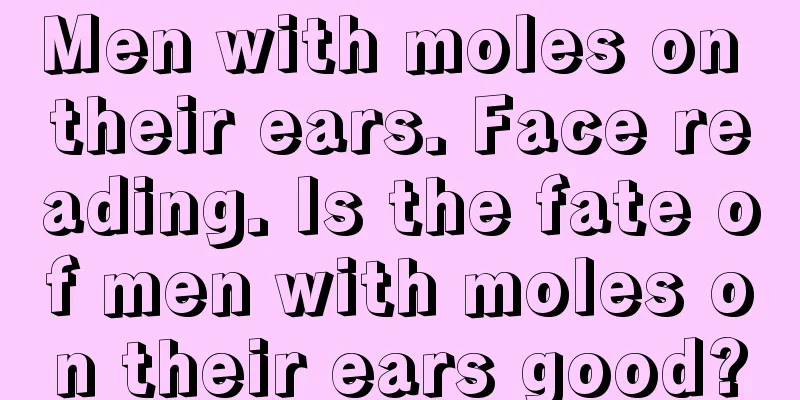 Men with moles on their ears. Face reading. Is the fate of men with moles on their ears good?
