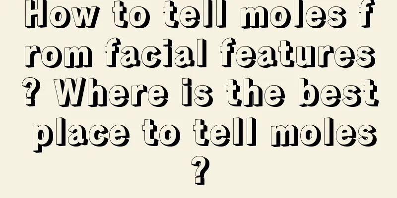 How to tell moles from facial features? Where is the best place to tell moles?