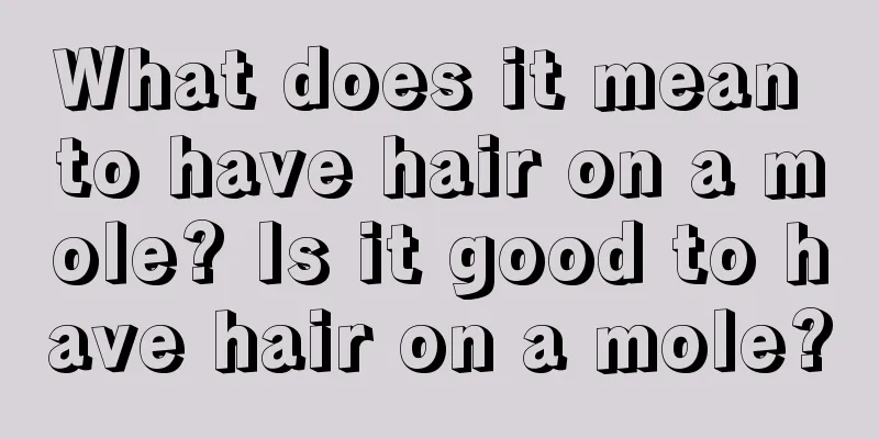 What does it mean to have hair on a mole? Is it good to have hair on a mole?