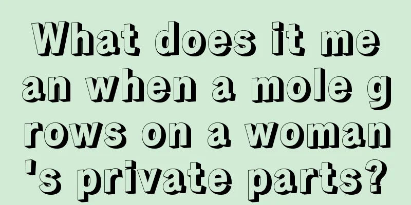 What does it mean when a mole grows on a woman's private parts?