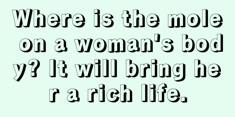 Where is the mole on a woman's body? It will bring her a rich life.