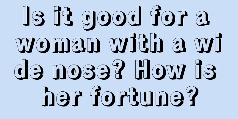 Is it good for a woman with a wide nose? How is her fortune?
