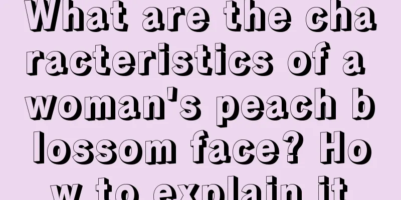 What are the characteristics of a woman's peach blossom face? How to explain it