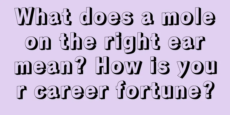 What does a mole on the right ear mean? How is your career fortune?