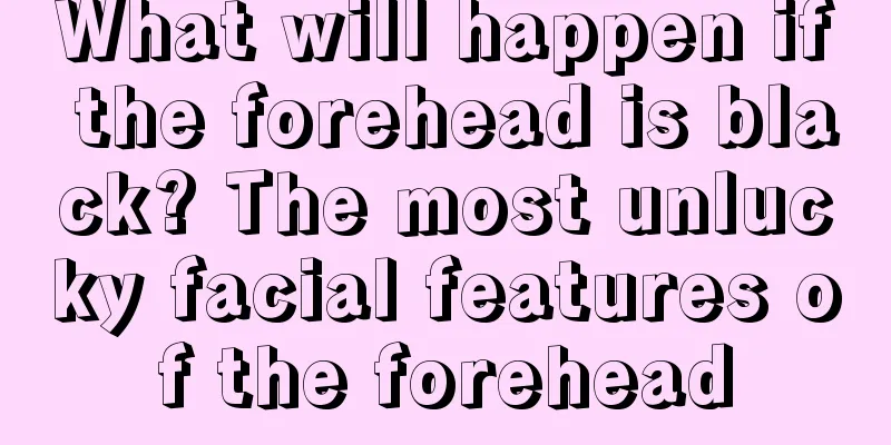 What will happen if the forehead is black? The most unlucky facial features of the forehead